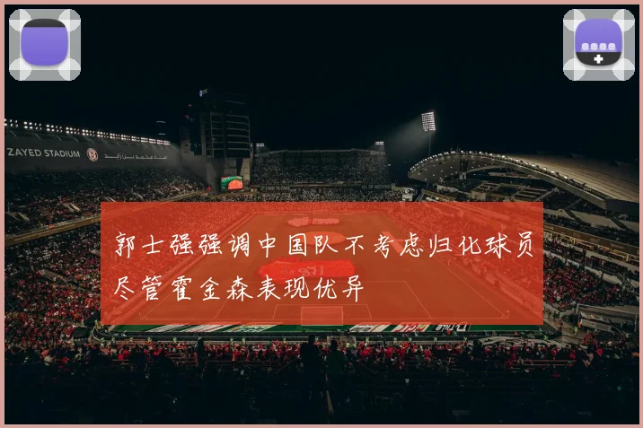 郭士强强调中国队不考虑归化球员尽管霍金森表现优异