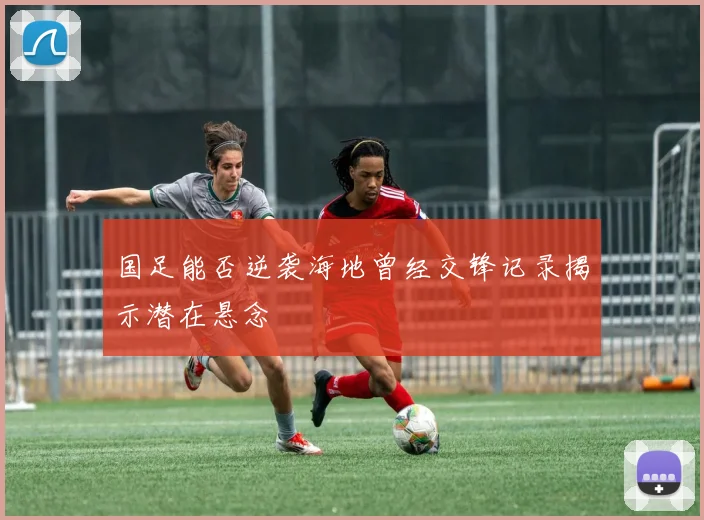 国足能否逆袭海地曾经交锋记录揭示潜在悬念