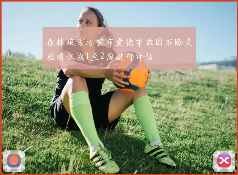 森林狼官方宣布爱德华兹因右膝炎症将休战1至2周进行评估