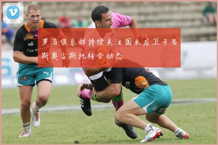 罗马俱乐部持续关注国米后卫卡洛斯奥古斯托转会动态