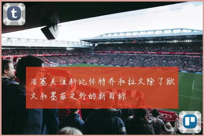 活塞关注科比怀特乔和拉文除了欧文和墨菲之外的新目标
