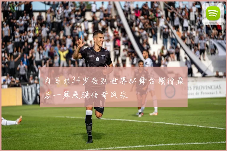内马尔34岁告别世界杯舞台期待最后一舞展现传奇风采