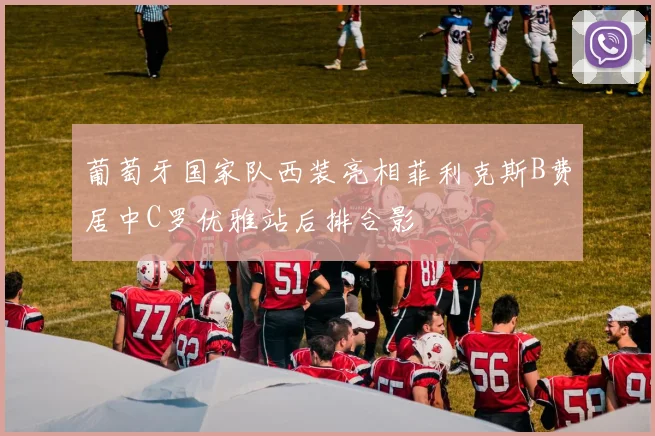 葡萄牙国家队西装亮相菲利克斯B费居中C罗优雅站后排合影