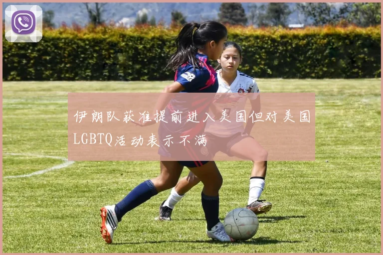 伊朗队获准提前进入美国但对美国LGBTQ活动表示不满