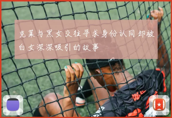 克莱与黑女交往寻求身份认同却被白女深深吸引的故事