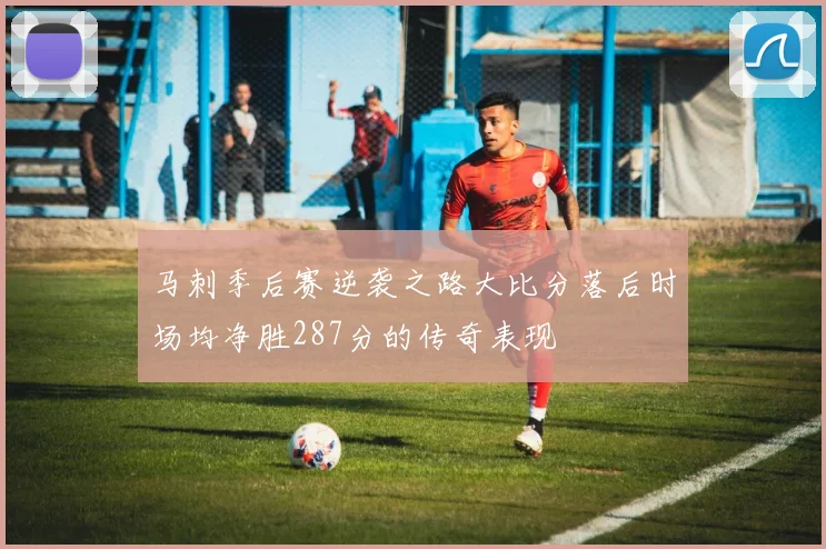 马刺季后赛逆袭之路大比分落后时场均净胜287分的传奇表现