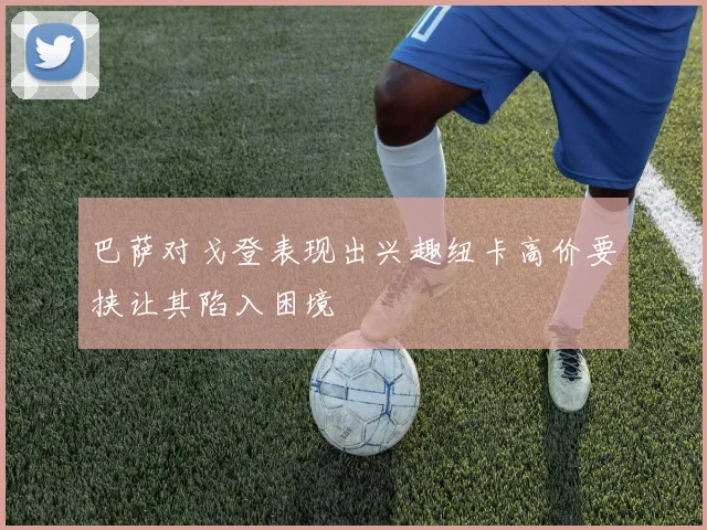 巴萨对戈登表现出兴趣纽卡高价要挟让其陷入困境