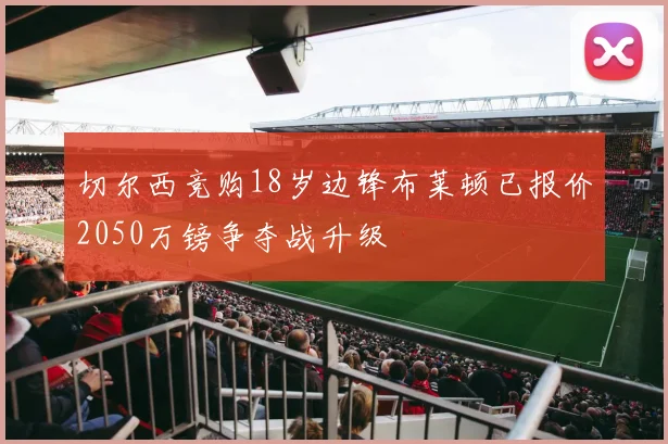 切尔西竞购18岁边锋布莱顿已报价2050万镑争夺战升级
