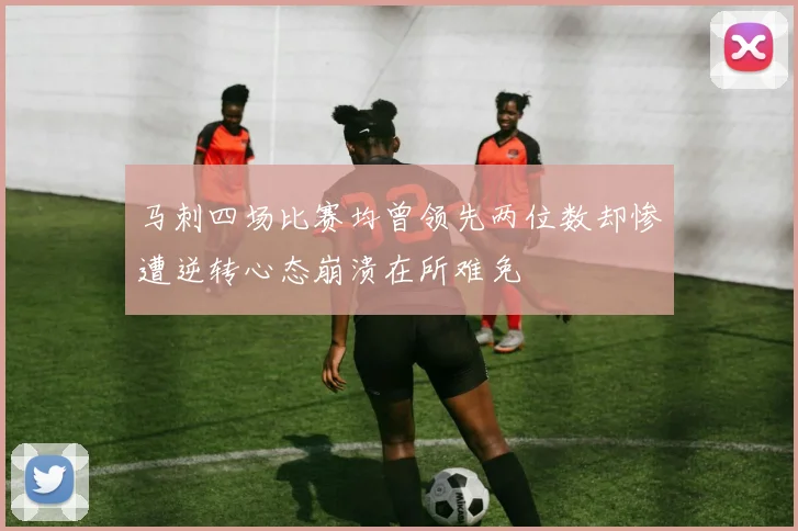 马刺四场比赛均曾领先两位数却惨遭逆转心态崩溃在所难免