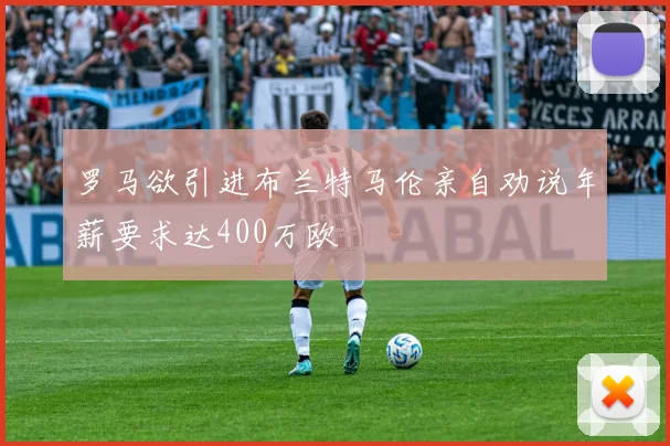 罗马欲引进布兰特马伦亲自劝说年薪要求达400万欧